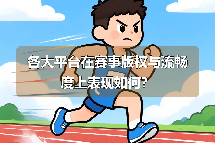 各大平台在赛事版权与流畅度上表现如何?