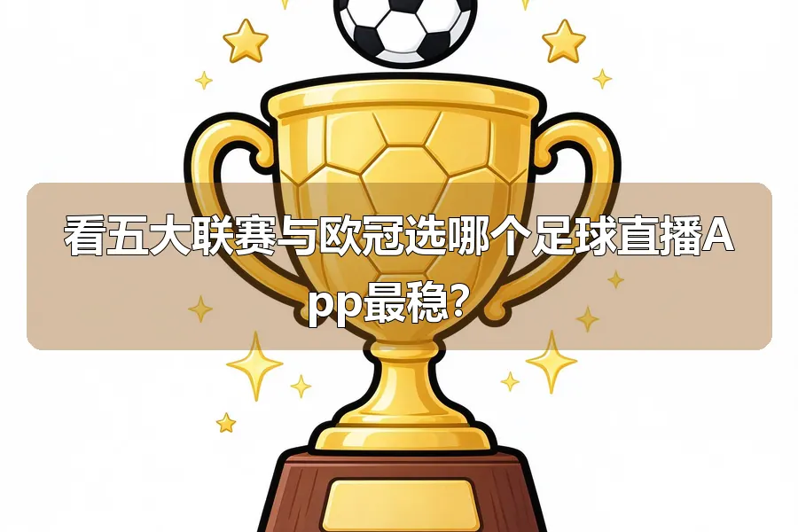 看五大联赛与欧冠选哪个足球直播App最稳?